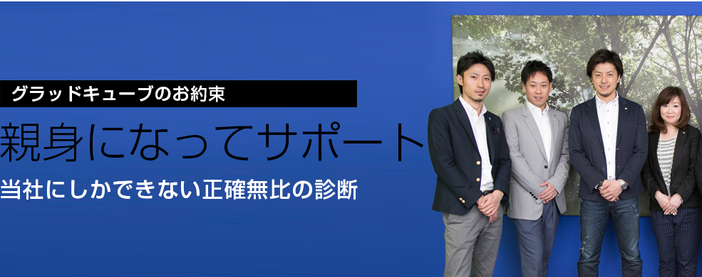 グラッドキューブのお約束 親身になってサポート 当社にしかできない正確無比の診断